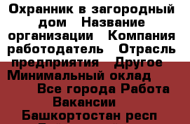 Охранник в загородный дом › Название организации ­ Компания-работодатель › Отрасль предприятия ­ Другое › Минимальный оклад ­ 50 000 - Все города Работа » Вакансии   . Башкортостан респ.,Баймакский р-н